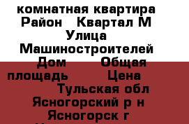 4- комнатная квартира › Район ­ Квартал М › Улица ­ Машиностроителей › Дом ­ 3 › Общая площадь ­ 61 › Цена ­ 2 000 000 - Тульская обл., Ясногорский р-н, Ясногорск г. Недвижимость » Квартиры продажа   . Тульская обл.